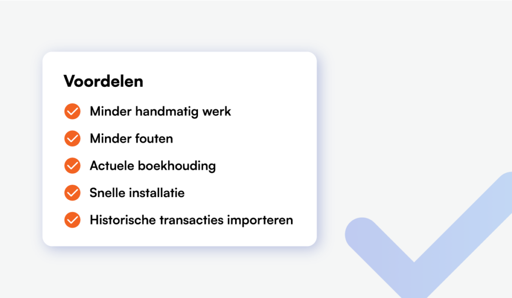 Voordelen: Minder handmatig werk, Minder fouten, Actuele boekhouding, Snelle installatie, Historische transacties importeren